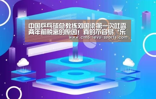 中国乒乓球总教练刘国梁第一次吐露两年前脱离的原因!真的不容易‘乐鱼登陆’(图2) 乐鱼体育