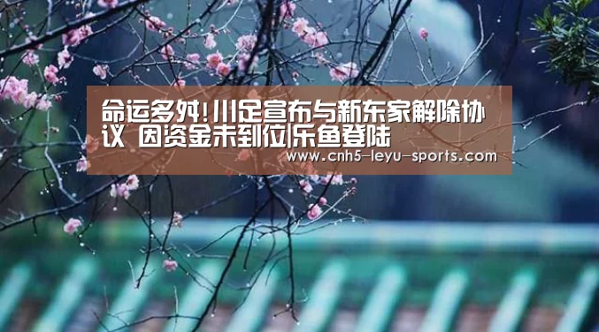 命运多舛!川足宣布与新东家解除协议 因资金未到位|乐鱼登陆(图2) 乐鱼登陆